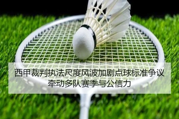 西甲裁判执法尺度风波加剧点球标准争议牵动多队赛季与公信力